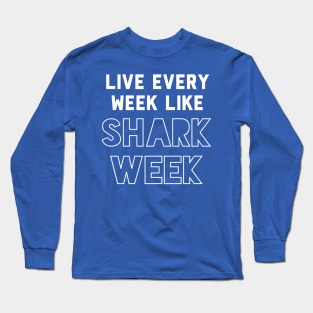 Live every week like Shark Week. Long Sleeve T-Shirt